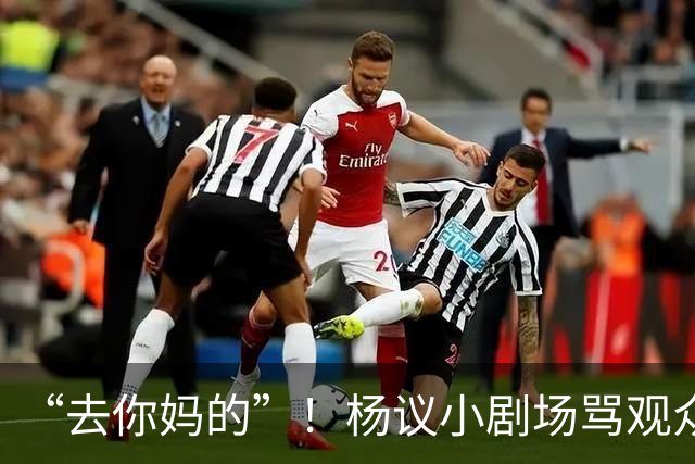 “去你妈的”！杨议小剧场骂观众详情曝光，对方先骂他是杨老五的
