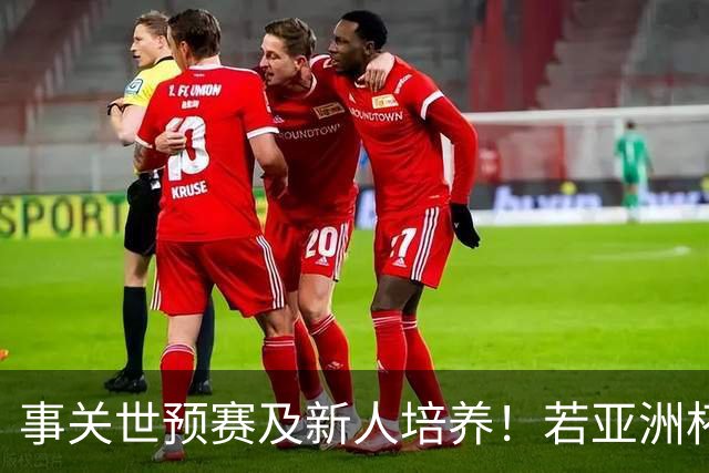 事关世预赛及新人培养！若亚洲杯真推迟上演，国足计划将遭遇挑战