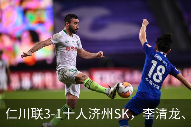 仁川联3-1十人济州SK，李清龙、李东律建功，拉蒙任意球世界波