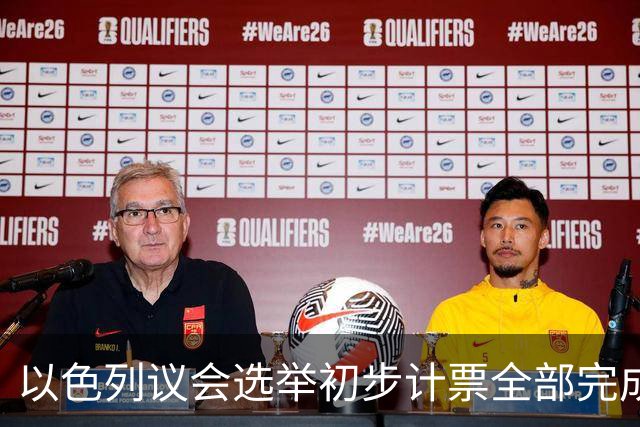 以色列议会选举初步计票全部完成 议会席位基本确定