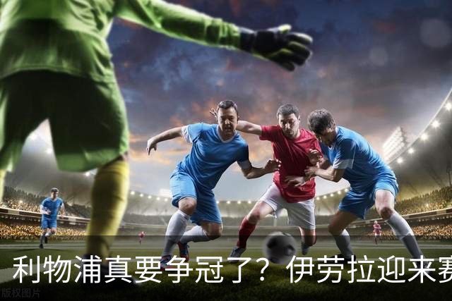 利物浦真要争冠了？伊劳拉迎来赛季最重要一战，阿森纳将检验球队成色