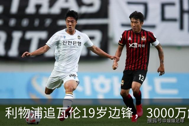 利物浦追瓦伦19岁边锋，3000万解约金与6000万续约拉锯