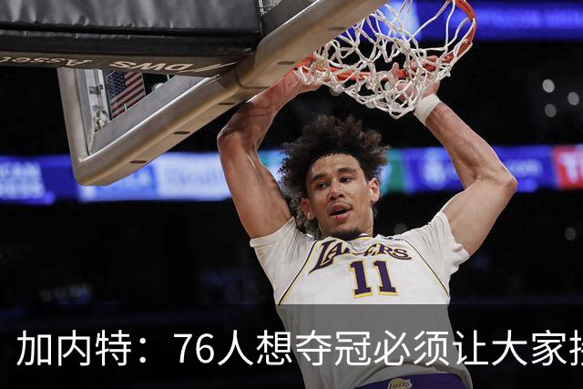 加内特：76人想夺冠必须让大家接受新角色 老詹经验能帮助年轻人