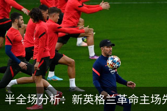 半全场分析：新英格兰革命主场先发制人，芝加哥火焰反扑窗口在哪？