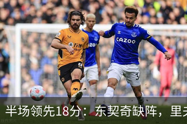 半场领先18分：东契奇缺阵，里夫斯16分压过快船