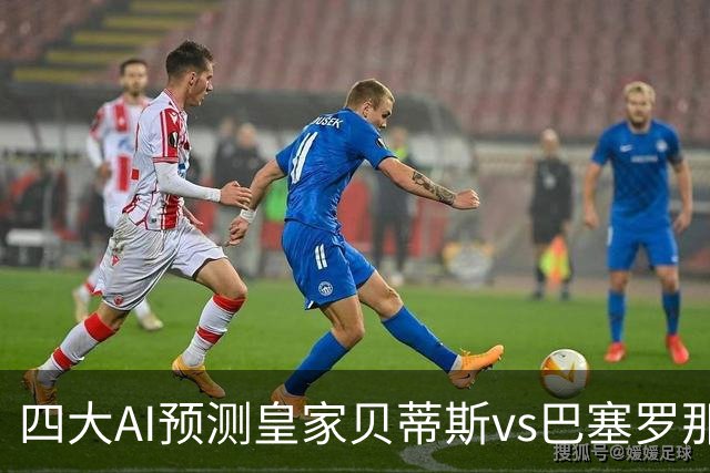 四大AI预测皇家贝蒂斯vs巴塞罗那：三家看好客胜，Kimi猜平局