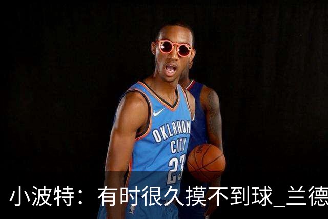 小波特：有时很久摸不到球 兰德尔单打时我们只会站着看