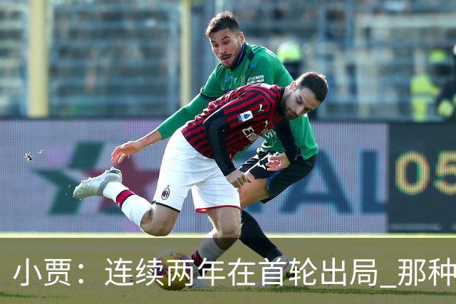 小贾：连续两年在首轮出局 那种失望会让任何一支球队变得更成熟
