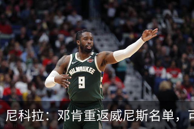 尼科拉：邓肯重返威尼斯名单，可能对阵旧主国米时首秀