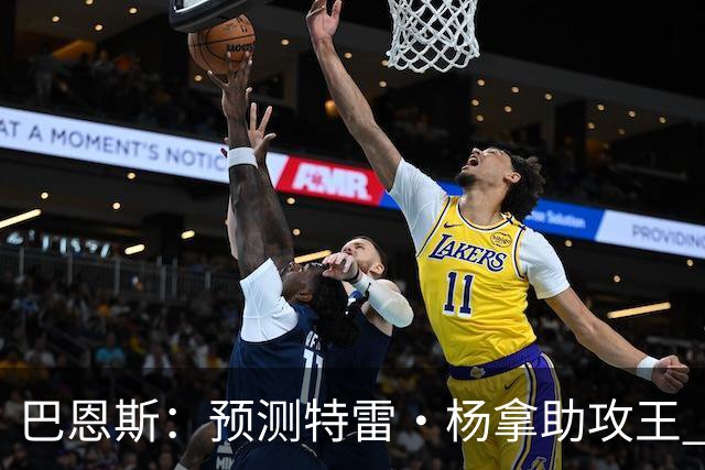 巴恩斯：预测特雷·杨拿助攻王 浓眉和迪班萨都是他的好帮手