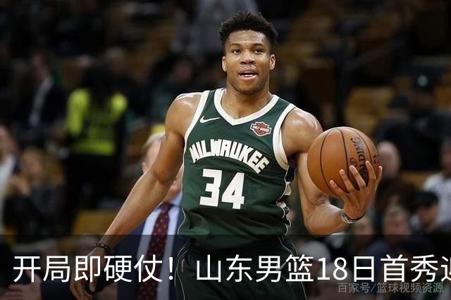 开局即硬仗！山东男篮18日首秀迎战辽宁，王岚嵚、克里斯战旧主