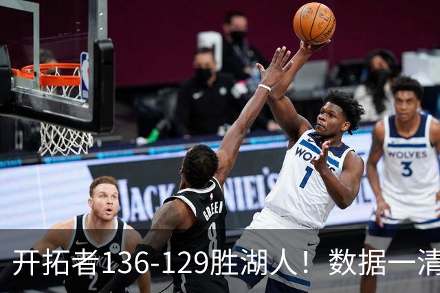 开拓者136-129胜湖人！数据一清二楚，不是利拉德，头号功臣是他
