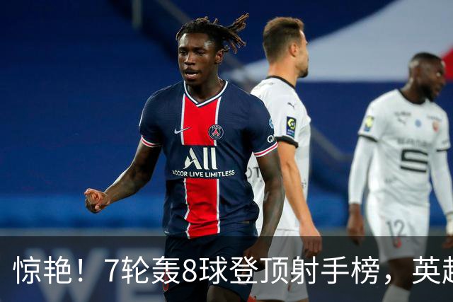 惊艳！7轮轰8球登顶射手榜，英超弃将33岁老兵重返巅峰