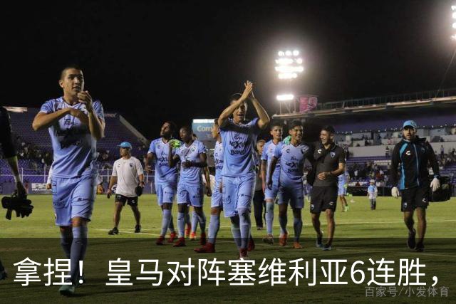 拿捏！皇马对阵塞维利亚6连胜，近16次交手14胜2平保持不败