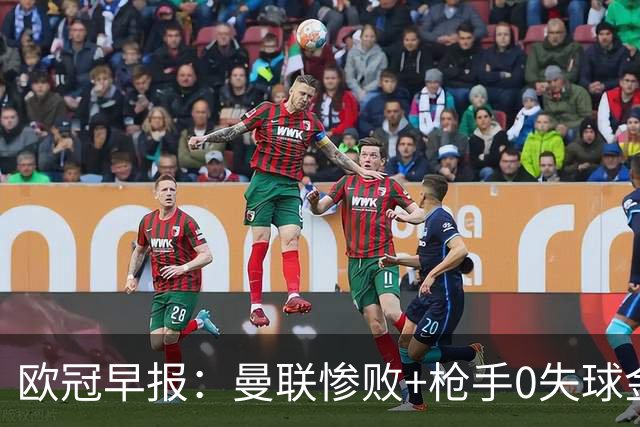 欧冠早报：曼联惨败+枪手0失球金身告破 5队全胜巴黎领跑