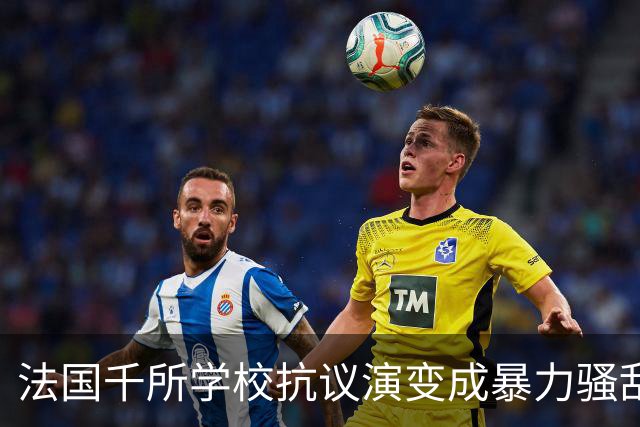 法国千所学校抗议演变成暴力骚乱，背后深层原因是什么？