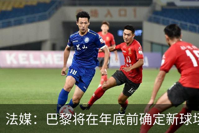 法媒：巴黎将在年底前确定新球场地点，三处选址仍在考虑中