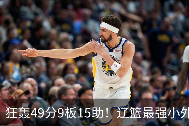 狂轰49分9板15助！辽篮最强小外援呼之欲出：这两2战杀红眼了