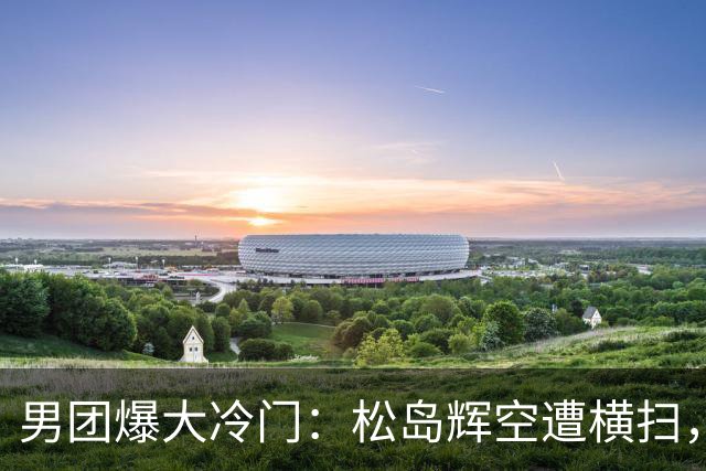 男团爆大冷门：松岛辉空遭横扫，张本智和也输球，日本队无缘决赛