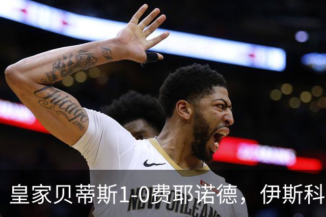 皇家贝蒂斯1-0费耶诺德，伊斯科点射制胜