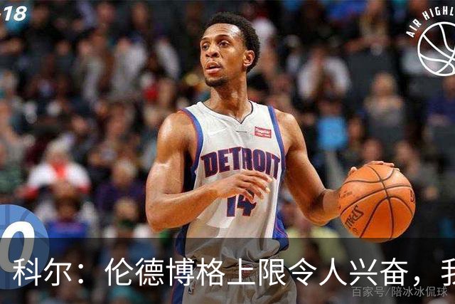 科尔：伦德博格上限令人兴奋，我仍能指出他10处犯错回合