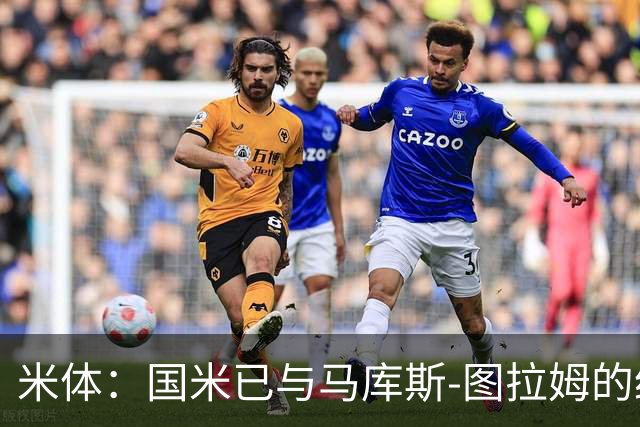 米体：国米已与马库斯-图拉姆的经纪人接触，商谈续约问题