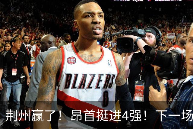荆州赢了！昂首挺进4强！下一场主场干武汉！