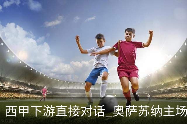 西甲下游直接对话 奥萨苏纳主场对阵桑坦德