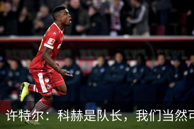 许特尔：科赫是队长，我们当然可以对队长提出更高的要求