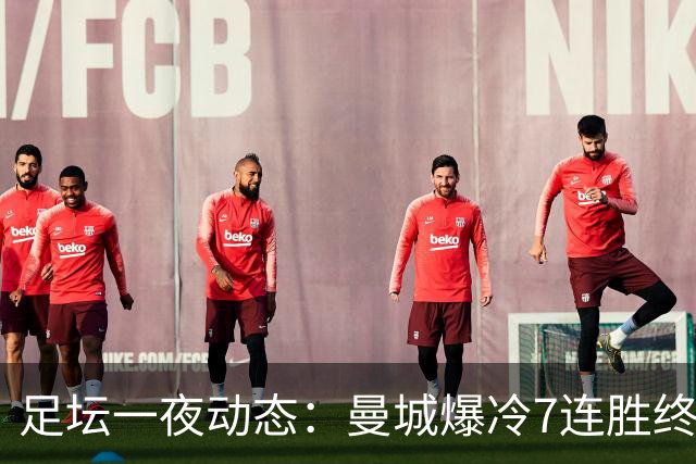 足坛一夜动态：曼城爆冷7连胜终结，阿森纳双喜临门，热刺攻陷蓝桥