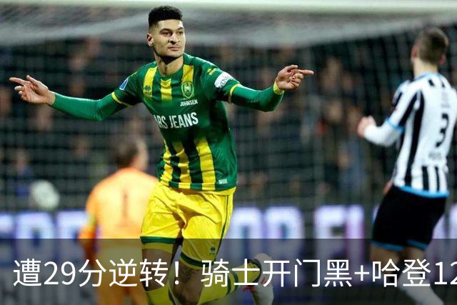 遭29分逆转！骑士开门黑+哈登12中5，76人先发五虎狂砍105分