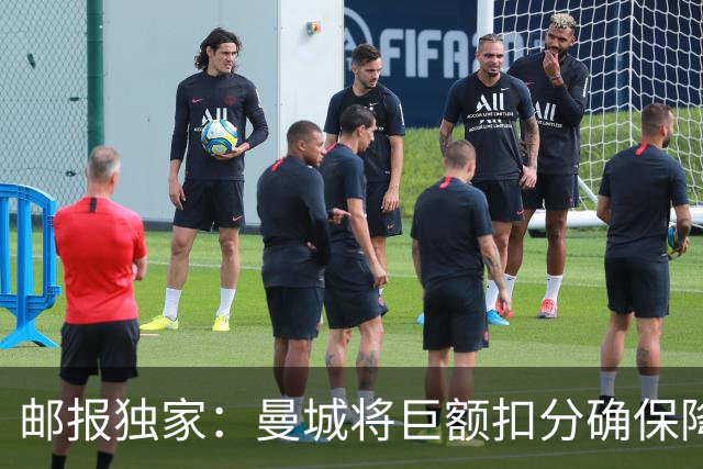 邮报独家：曼城将巨额扣分确保降级 下赛季继续扣分难回英超