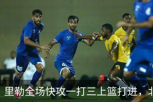 里勒全场快攻一打三上篮打进，北控还剩14秒追平广州
