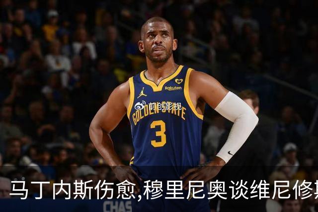 马丁内斯伤愈,穆里尼奥谈维尼修斯,足坛焦点