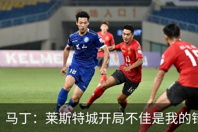 马丁：莱斯特城开局不佳是我的错