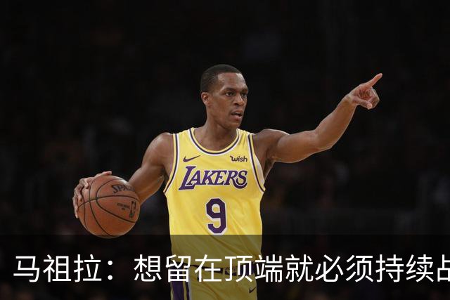 马祖拉：想留在顶端就必须持续战斗 站上顶端后要提醒自己没来过