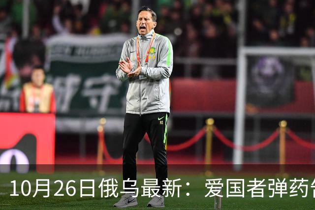 10月26日俄乌最新：爱国者弹药告急 俄军来回调动主力堵缺口