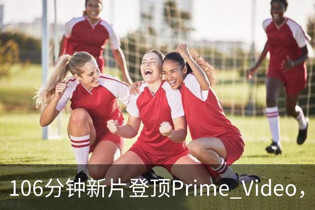 106分钟新片登顶Prime Video，玛格丽特·库里看哭观众