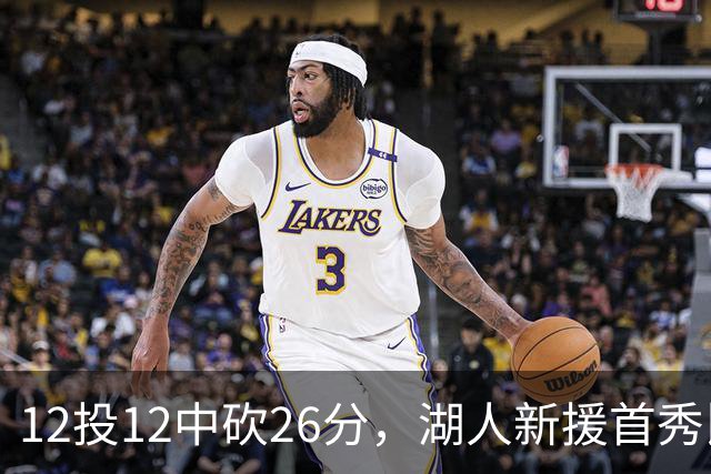 12投12中砍26分，湖人新援首秀比肩张伯伦奥尼尔
