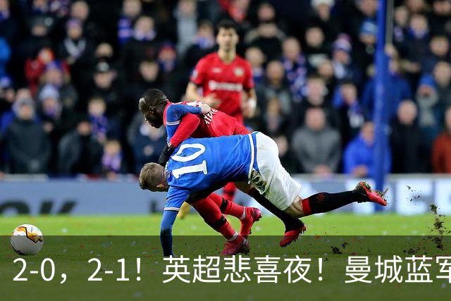 2-0，2-1！英超悲喜夜！曼城蓝军纷纷告负，枪手完胜，热刺爆冷！