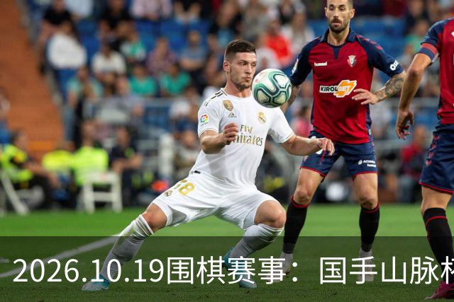 2026.10.19围棋赛事：国手山脉杯王星昊晋级半决赛，将战申真谞