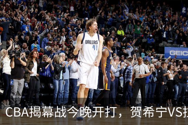 CBA揭幕战今晚开打，贺希宁VS拉塞尔，看点十足