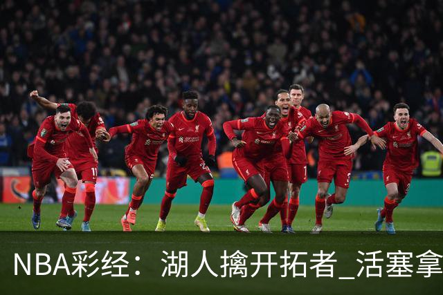 NBA彩经：湖人擒开拓者 活塞拿下尼克斯 马刺大胜国王 绿军胜篮网