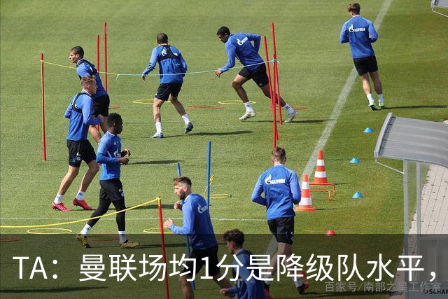 TA：曼联场均1分是降级队水平，希望卡里克有足够韧性应对